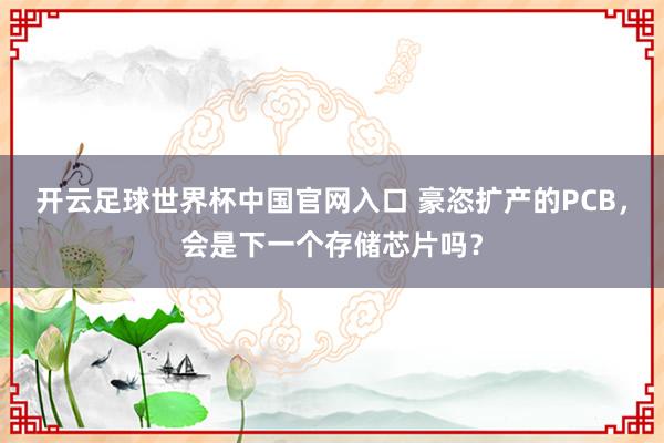 开云足球世界杯中国官网入口 豪恣扩产的PCB，会是下一个存储芯片吗？