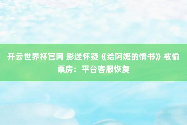 开云世界杯官网 影迷怀疑《给阿嬷的情书》被偷票房：平台客服恢复