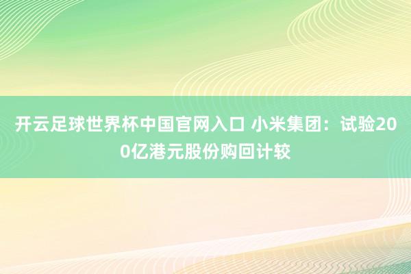 开云足球世界杯中国官网入口 小米集团：试验200亿港元股份购回计较