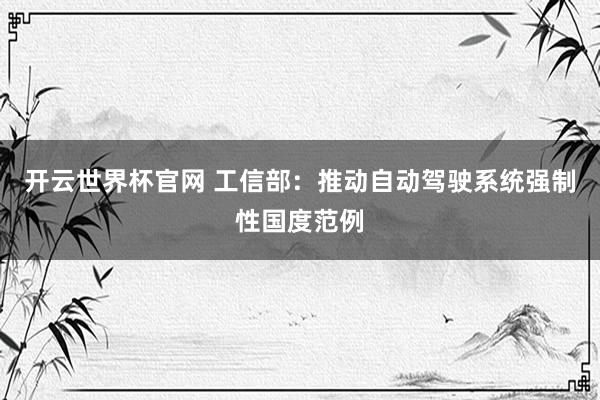 开云世界杯官网 工信部：推动自动驾驶系统强制性国度范例
