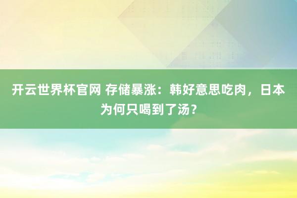 开云世界杯官网 存储暴涨：韩好意思吃肉，日本为何只喝到了汤？