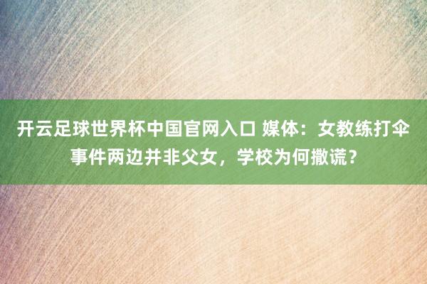 开云足球世界杯中国官网入口 媒体：女教练打伞事件两边并非父女，学校为何撒谎？
