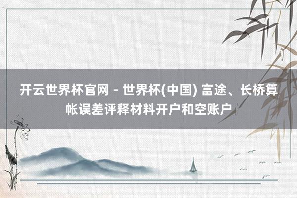开云世界杯官网 - 世界杯(中国) 富途、长桥算帐误差评释材料开户和空账户