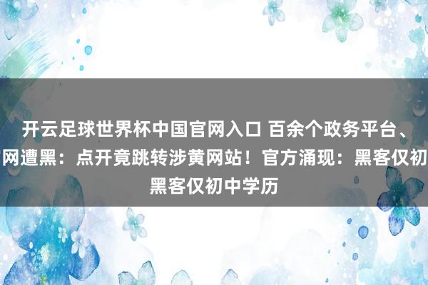 开云足球世界杯中国官网入口 百余个政务平台、企业官网遭黑：点开竟跳转涉黄网站！官方涌现：黑客仅初中学历