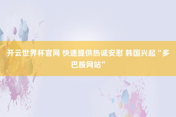 开云世界杯官网 快速提供热诚安慰 韩国兴起“多巴胺网站”