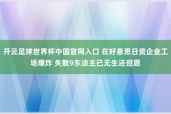 开云足球世界杯中国官网入口 在好意思日资企业工场爆炸 失散9东谈主已无生还但愿