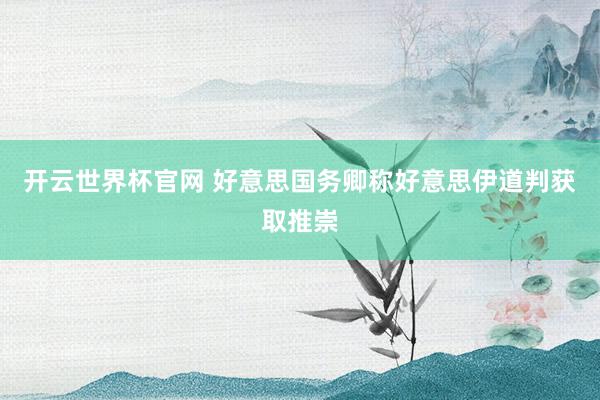 开云世界杯官网 好意思国务卿称好意思伊道判获取推崇