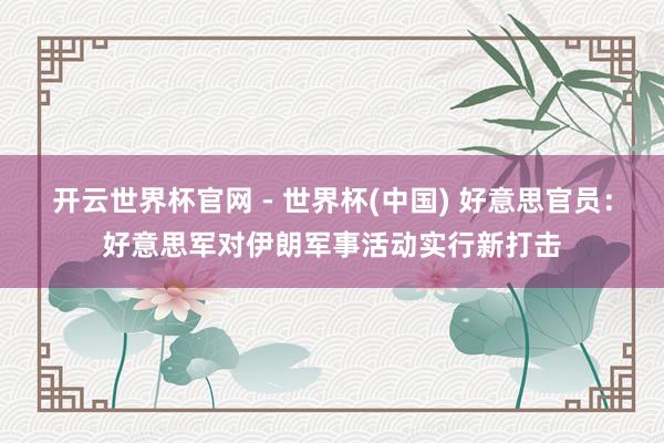开云世界杯官网 - 世界杯(中国) 好意思官员：好意思军对伊朗军事活动实行新打击