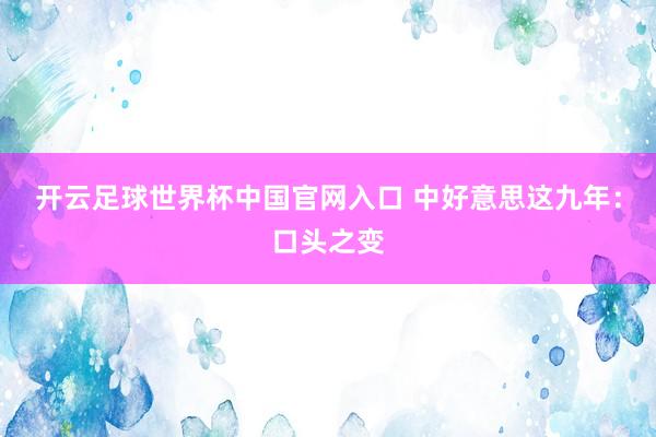 开云足球世界杯中国官网入口 中好意思这九年：口头之变