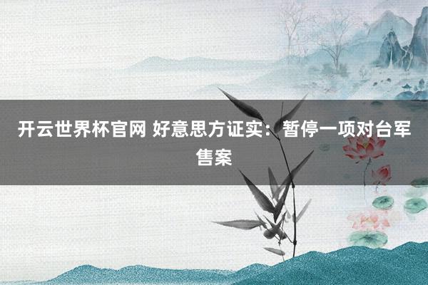 开云世界杯官网 好意思方证实：暂停一项对台军售案
