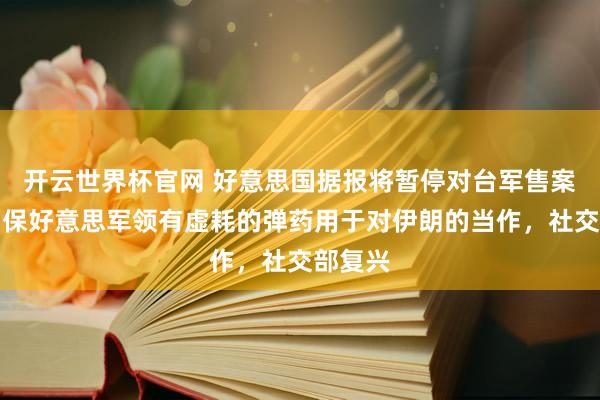 开云世界杯官网 好意思国据报将暂停对台军售案，以确保好意思军领有虚耗的弹药用于对伊朗的当作，社交部复兴