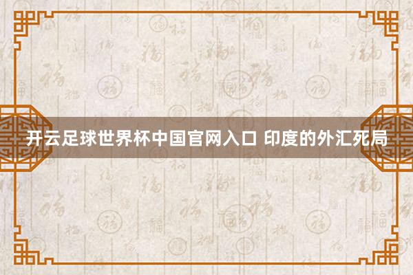 开云足球世界杯中国官网入口 印度的外汇死局