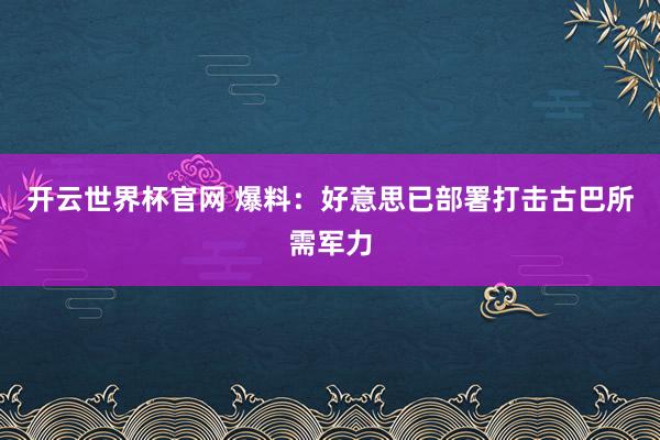 开云世界杯官网 爆料：好意思已部署打击古巴所需军力