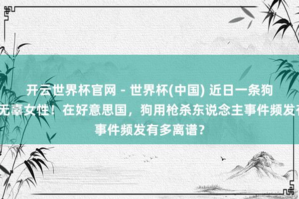 开云世界杯官网 - 世界杯(中国) 近日一条狗开枪打中无辜女性！在好意思国，狗用枪杀东说念主事件频发有多离谱？
