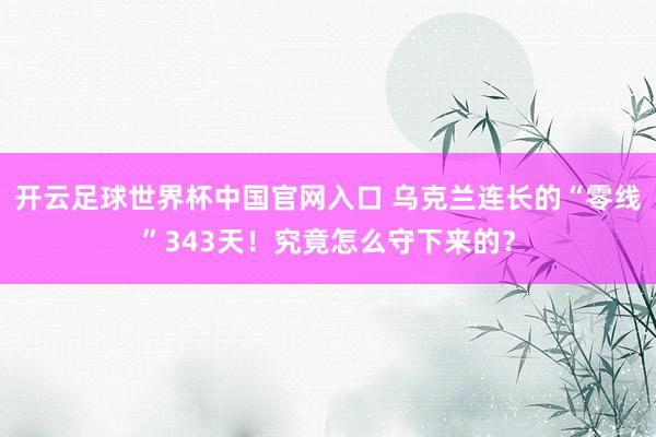 开云足球世界杯中国官网入口 乌克兰连长的“零线”343天！究竟怎么守下来的？