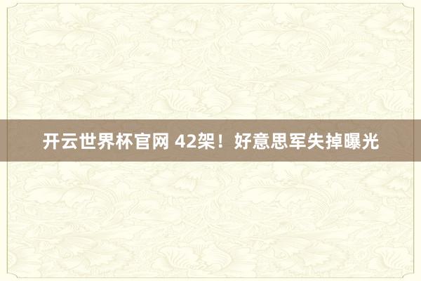开云世界杯官网 42架！好意思军失掉曝光