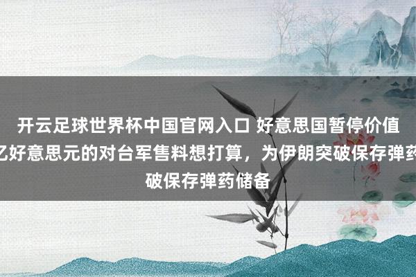 开云足球世界杯中国官网入口 好意思国暂停价值140亿好意思元的对台军售料想打算，为伊朗突破保存弹药储备