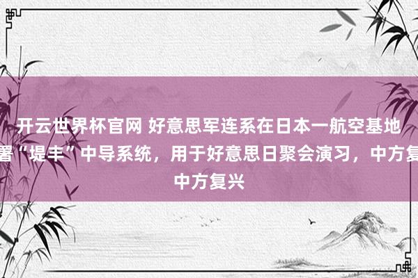 开云世界杯官网 好意思军连系在日本一航空基地部署“堤丰”中导系统，用于好意思日聚会演习，中方复兴