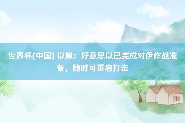 世界杯(中国) 以媒：好意思以已完成对伊作战准备，随时可重启打击
