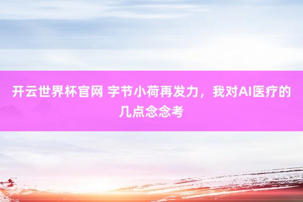 开云世界杯官网 字节小荷再发力，我对AI医疗的几点念念考