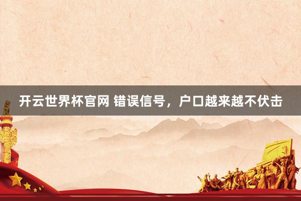 开云世界杯官网 错误信号，户口越来越不伏击