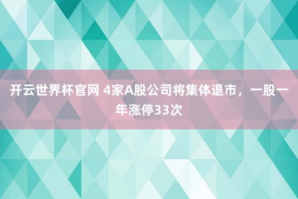 开云世界杯官网 4家A股公司将集体退市，一股一年涨停33次