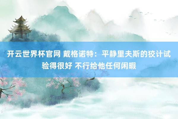 开云世界杯官网 戴格诺特：平静里夫斯的狡计试验得很好 不行给他任何闲暇
