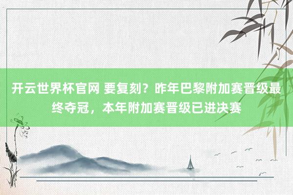 开云世界杯官网 要复刻？昨年巴黎附加赛晋级最终夺冠，本年附加赛晋级已进决赛