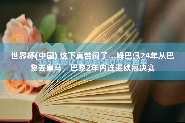世界杯(中国) 这下真苦闷了...姆巴佩24年从巴黎去皇马，巴黎2年内连进欧冠决赛