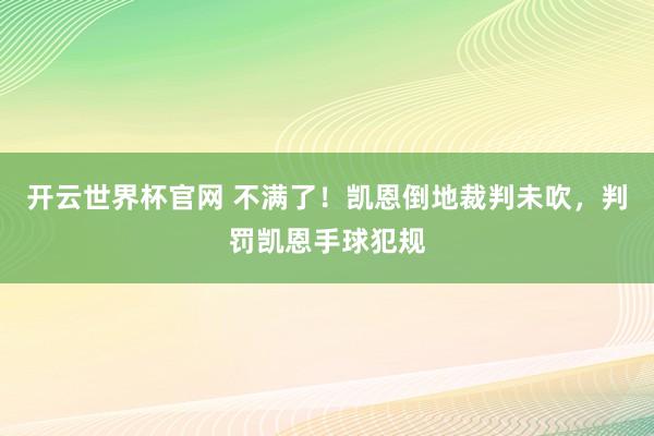 开云世界杯官网 不满了！凯恩倒地裁判未吹，判罚凯恩手球犯规