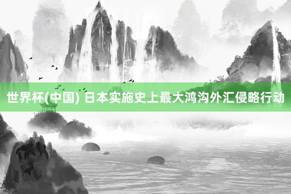 世界杯(中国) 日本实施史上最大鸿沟外汇侵略行动