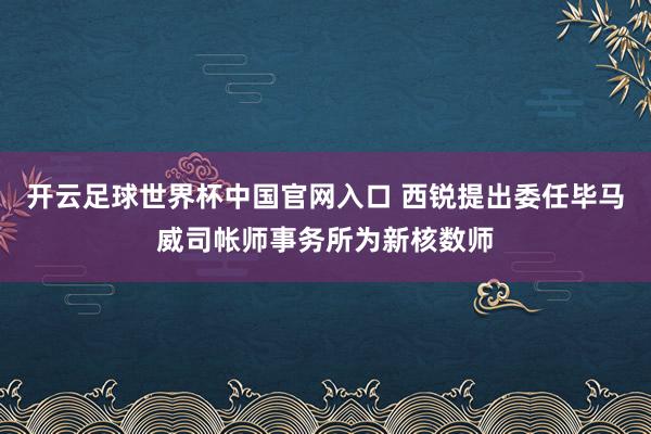 开云足球世界杯中国官网入口 西锐提出委任毕马威司帐师事务所为新核数师