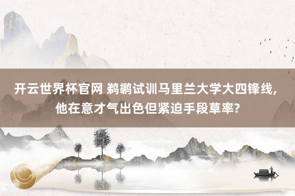 开云世界杯官网 鹈鹕试训马里兰大学大四锋线， 他在意才气出色但紧迫手段草率?