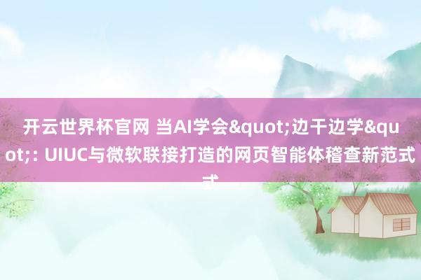 开云世界杯官网 当AI学会"边干边学": UIUC与微软联接打造的网页智能体稽查新范式