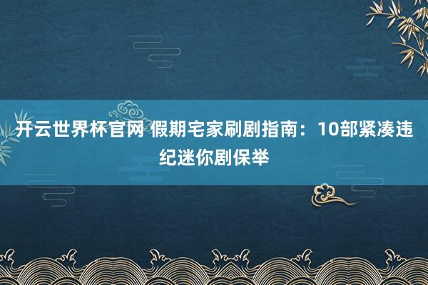开云世界杯官网 假期宅家刷剧指南：10部紧凑违纪迷你剧保举