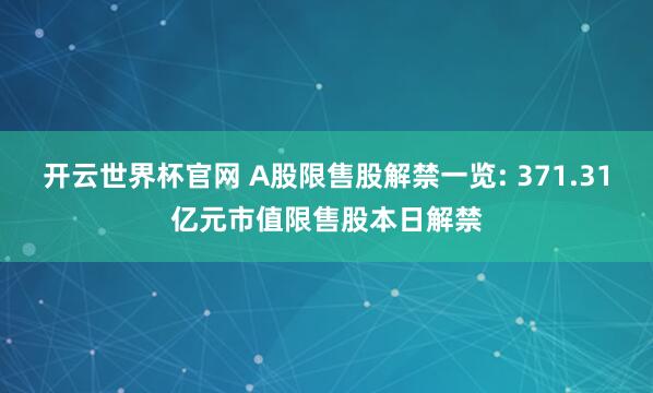 开云世界杯官网 A股限售股解禁一览: 371.31亿元市值限售股本日解禁