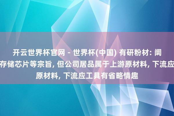 开云世界杯官网 - 世界杯(中国) 有研粉材: 阛阓近期高度柔和存储芯片等宗旨， 但公司居品属于上游原材料， 下流应工具有省略情趣