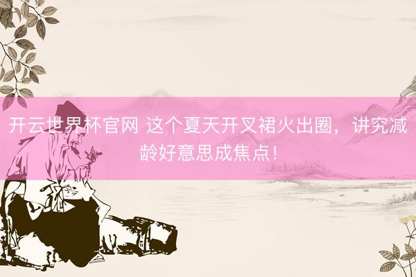 开云世界杯官网 这个夏天开叉裙火出圈，讲究减龄好意思成焦点！