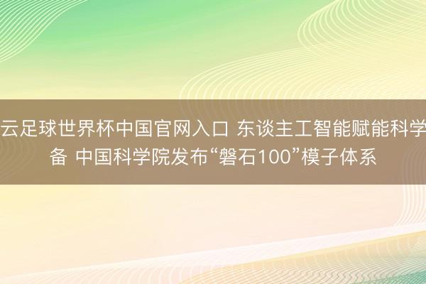开云足球世界杯中国官网入口 东谈主工智能赋能科学筹备 中国科学院发布“磐石100”模子体系