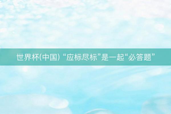 世界杯(中国) “应标尽标”是一起“必答题”