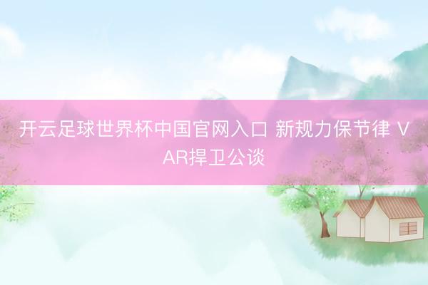 开云足球世界杯中国官网入口 新规力保节律 VAR捍卫公谈
