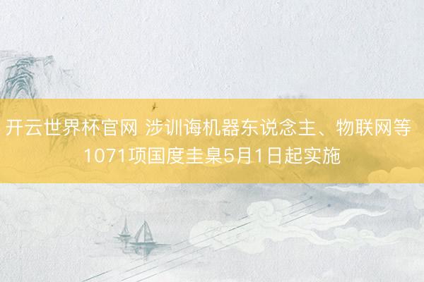 开云世界杯官网 涉训诲机器东说念主、物联网等 1071项国度圭臬5月1日起实施