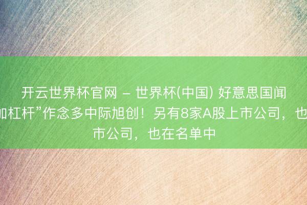 开云世界杯官网 - 世界杯(中国) 好意思国闻名老本“加杠杆”作念多中际旭创!另有8家A股上市公司,也在名单中