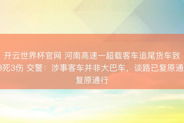 开云世界杯官网 河南高速一超载客车追尾货车致13死3伤 交警：涉事客车并非大巴车，谈路已复原通行