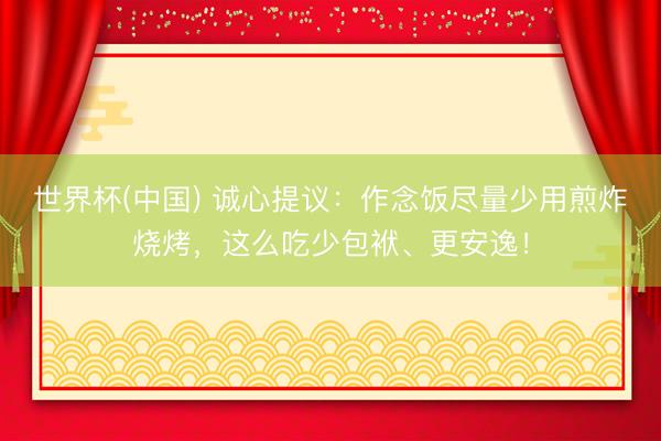 世界杯(中国) 诚心提议：作念饭尽量少用煎炸烧烤，这么吃少包袱、更安逸！