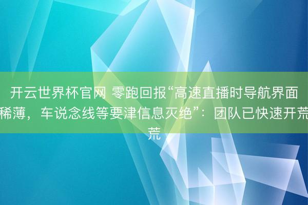 开云世界杯官网 零跑回报“高速直播时导航界面稀薄，车说念线等要津信息灭绝”：团队已快速开荒