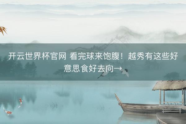 开云世界杯官网 看完球来饱腹!越秀有这些好意思食好去向→