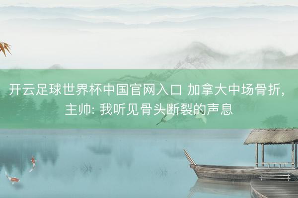 开云足球世界杯中国官网入口 加拿大中场骨折, 主帅: 我听见骨头断裂的声息