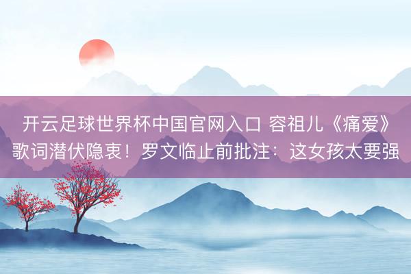 开云足球世界杯中国官网入口 容祖儿《痛爱》歌词潜伏隐衷！罗文临止前批注：这女孩太要强